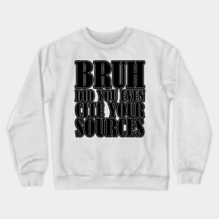 Bruh Did You Even Cite Your Sources Crewneck Sweatshirt